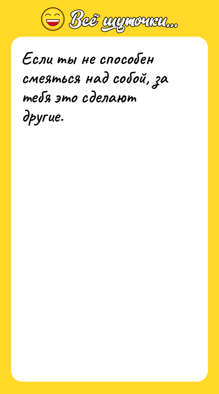 Если ты не способен смеяться над собой, за тебя это
