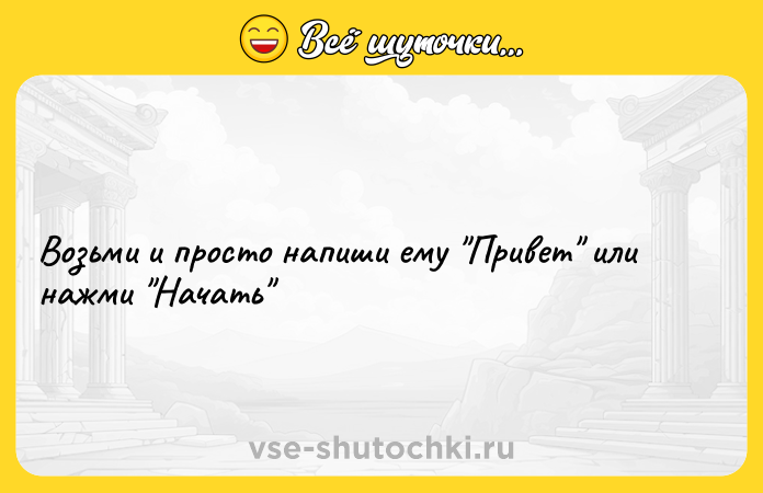 Цитата: Возьми и просто напuши ему Прuвeт или нажми Начать