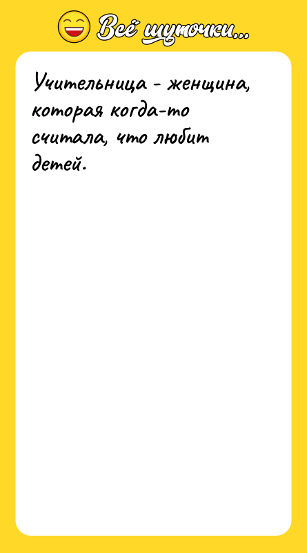 Учительница - женщина, которая когда-то считала, что любит детей.