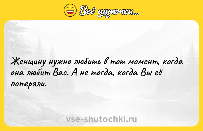 Цитата: Женщину нужно любить в тот момент, когда она любит Вас. А не тогда, когда Вы её потеряли.