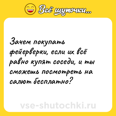 Шутка: Зачем покупать фейерверки, если их всё равно купят соседи, и ты сможешь посмотреть на салют бесплатно?