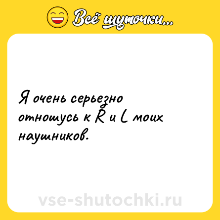 Шутка: Я очень серьезно отношусь к R и L моих наушников.