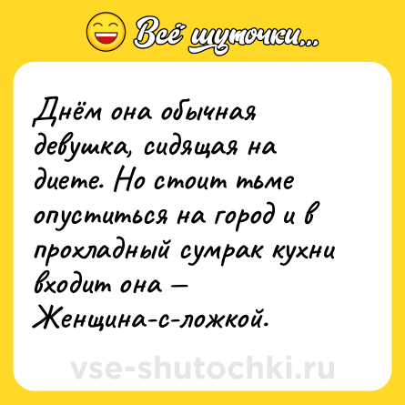 Шутка: Днём она обычная девушка, сидящая на диете. Но стоит тьме опуститься на город и в прохладный сумрак кухни входит она — Женщина-с-ложкой.