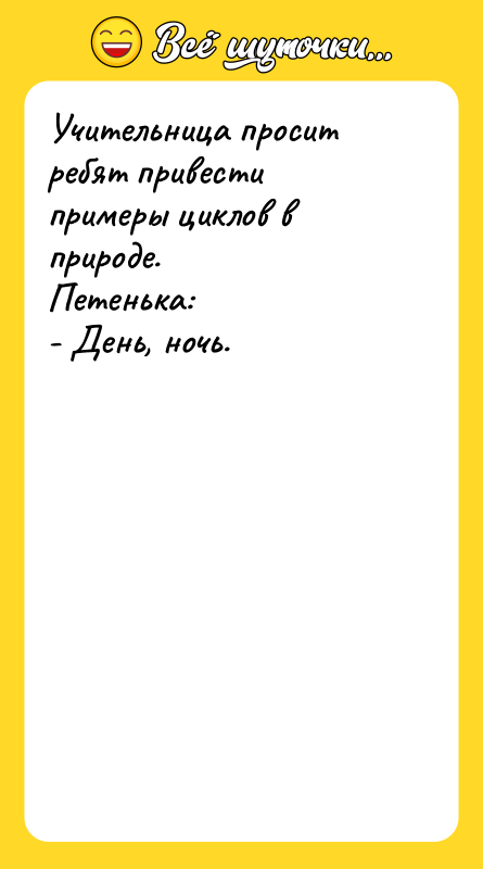Учительница просит ребят привести примеры циклов в природе. Петенька: -