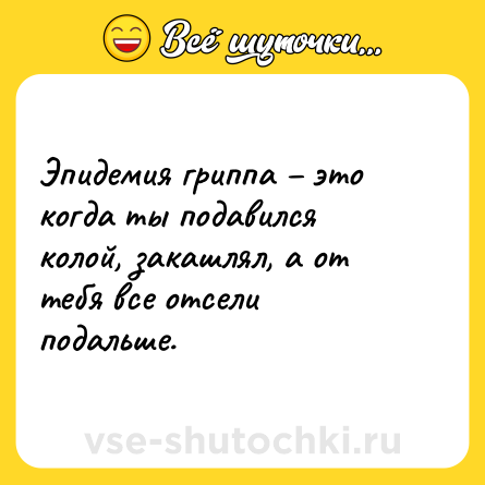 Шутка: Эпидемия гриппа – это когда ты подавился колой, закашлял, а от тебя все отсели подальше.