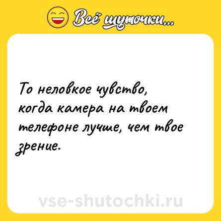 Шутка: То неловкое чувство, когда камера на твоем телефоне лучше, чем твое зрение.