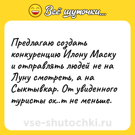 Шутка: Предлагаю создать конкуренцию Илону Маску и отправлять людей не на Луну смотреть, а на Сыктывкар. От увиденного туристы ох..т не меньше.