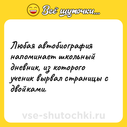 Шутка: Любая автобиография напоминает школьный дневник, из которого ученик вырвал страницы с двойками.