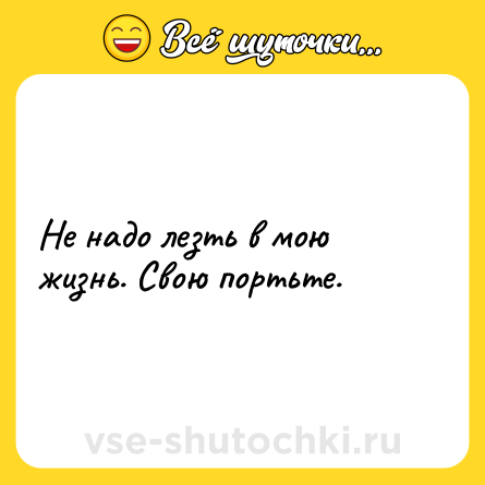 Шутка: Не надо лезть в мою жизнь. Свою портьте.