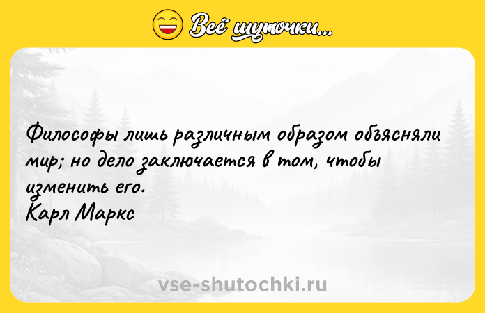 Цитата: Философы лишь различным образом объясняли мир но дело заключается в том, чтобы изменить его. Карл Маркс