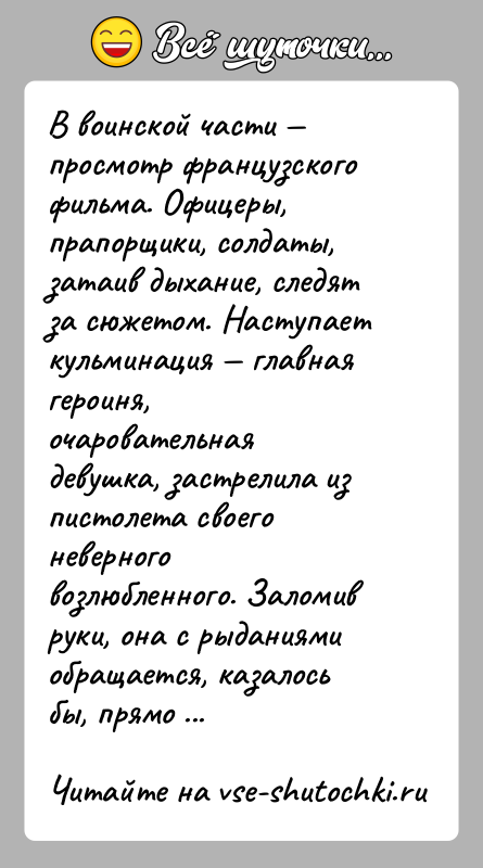 История: В воинской части просмотр французского фильма. Офицеры, прапорщики, солдаты, затаив дыхание, следят за сюжетом. Наступает кульминация главная героиня,