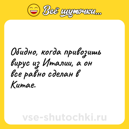 Шутка: Обидно, когда привозишь вирус из Италии, а он все равно сделан в Китае.