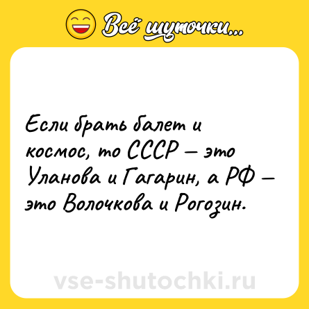 Шутка: Если брать балет и космос, то СССР — это Уланова и Гагарин, а РФ — это Волочкова и Рогозин.