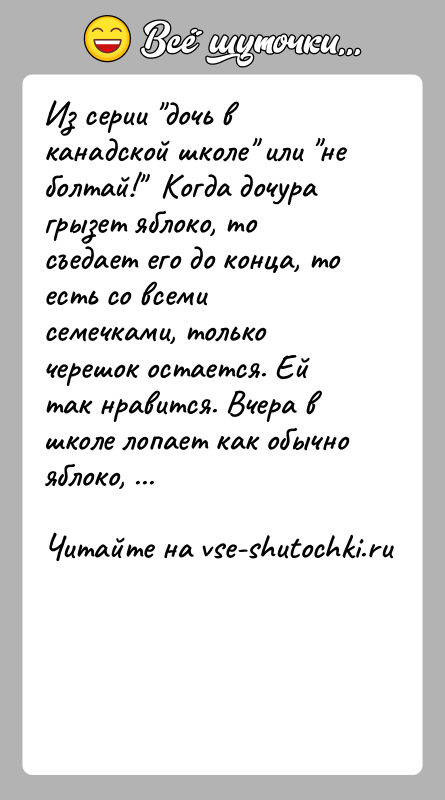 История: Из серии дочь в канадской школе или не болтай! Когда дочура грызет яблоко, то съедает его до конца, то