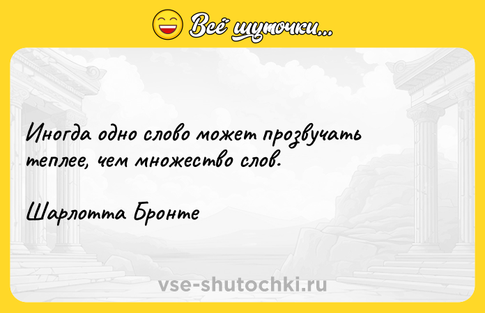 Цитата: Иногда одно слово может прозвучать теплее, чем множество слов.Шарлотта Бронте