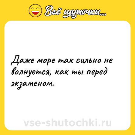 Шутка: Даже море так сильно не волнуется, как ты перед экзаменом.