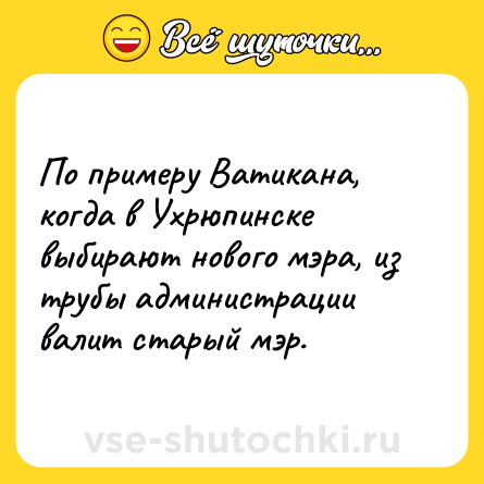 Шутка: По примеру Ватикана, когда в Ухрюпинске выбирают нового мэра, из трубы администрации валит старый мэр.