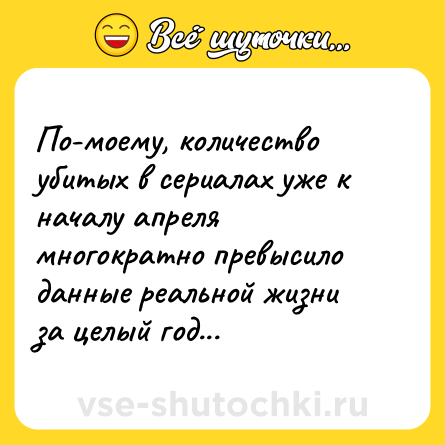 Шутка: По-моему, количество убитых в сериалах уже к началу апреля многократно превысило данные реальной жизни за целый год...