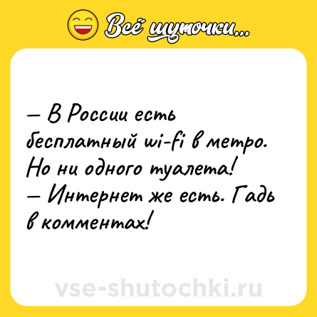 Шутка: — В России есть бесплатный wi-fi в метро. Но ни одного туалета!<br>— Интернет же есть. Гадь в комментах!