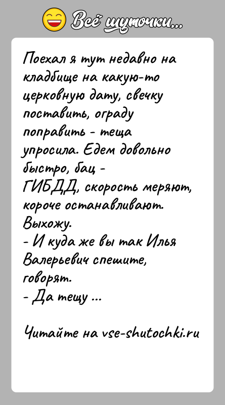 История: Поехал я тут недавно на кладбище на какую-то церковную дату, свечкупоставить, ограду поправить - теща упросила. Едем довольно быстро, бац