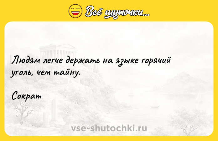Цитата: Людям легче держать на языке горячий уголь, чем тайну.Сократ