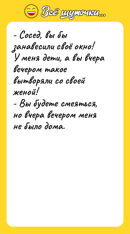 - Сосед, вы бы занавесили своё окно! У меня дети,