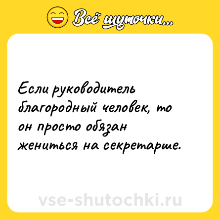 Шутка: Если руководитель благородный человек, то он просто обязан жениться на секретарше.