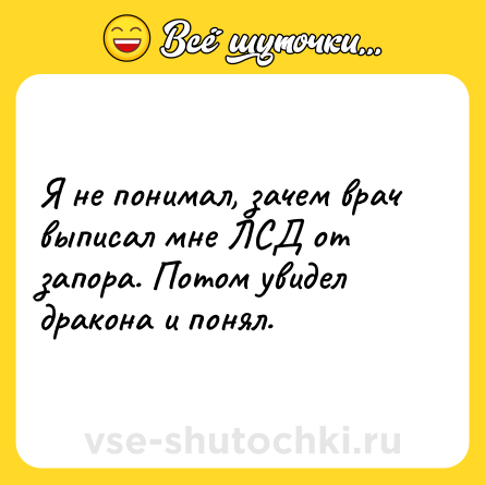 Шутка: Я не понимал, зачем врач выписал мне ЛСД от запора. Потом увидел дракона и понял.