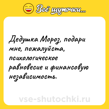 Шутка: Дедушка Мороз, подари мне, пожалуйста, психологическое равновесие и финансовую независимость.