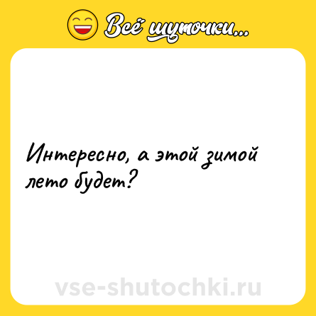 Шутка: Интересно, а этой зимой лето будет?