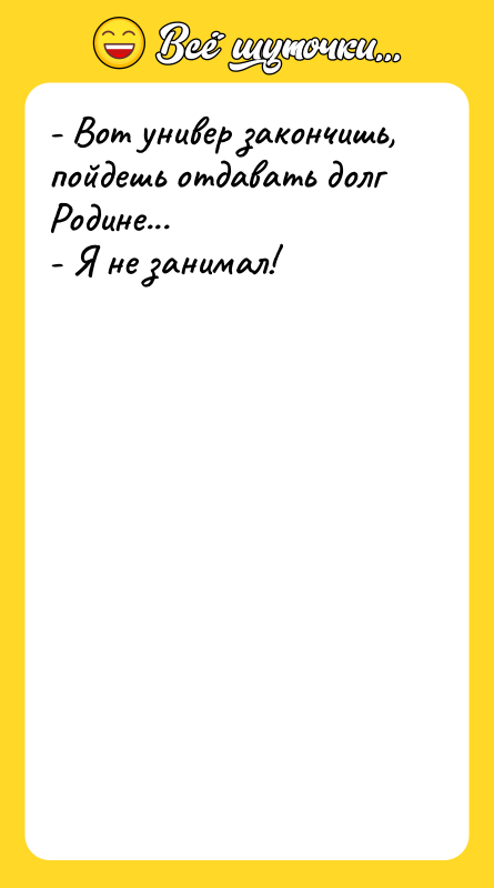 - Вот универ закончишь, пойдешь отдавать долг Родине... - Я