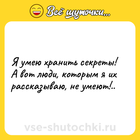 Шутка: Я умею хранить секреты! А вот люди, которым я их рассказываю, не умеют!..