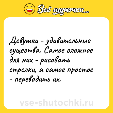Шутка: Девушки - удивительные существа. Самое сложное для них - рисовать стрелки, а самое простое - переводить их.