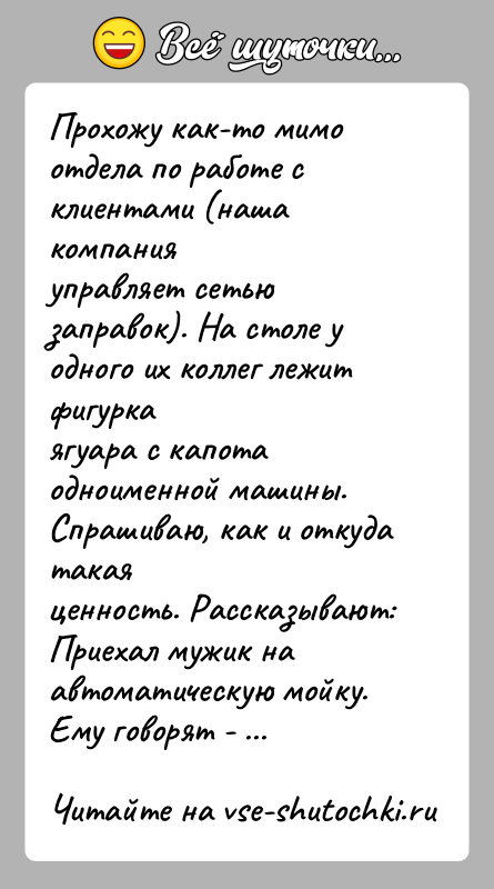 История: Прохожу как-то мимо отдела по работе с клиентами (наша компанияуправляет сетью заправок). На столе у одного их коллег лежит фигуркаягуара