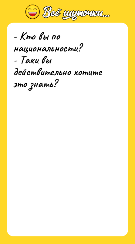 - Кто вы по национальности? - Таки вы действительно хотите