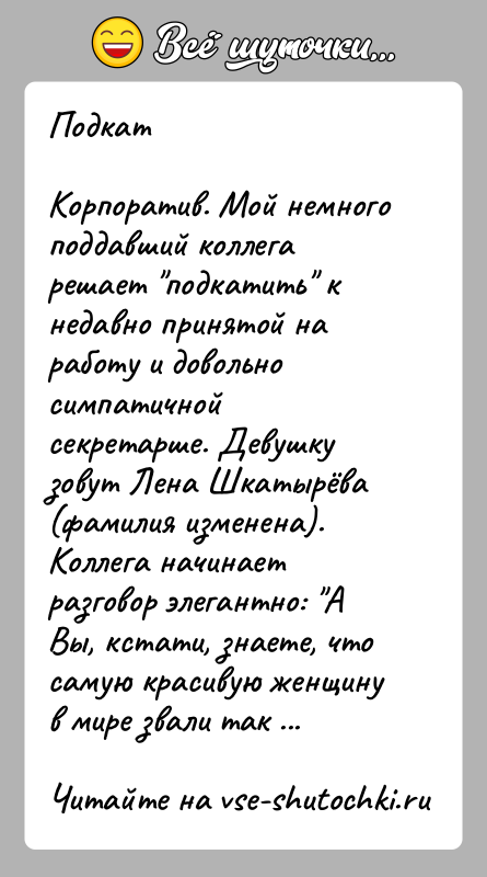 История: ПодкатКорпоратив. Мой немного поддавший коллега решает подкатить к недавно принятой на работу и довольно симпатичной секретарше. Девушку зовут Лена Шкатырёва