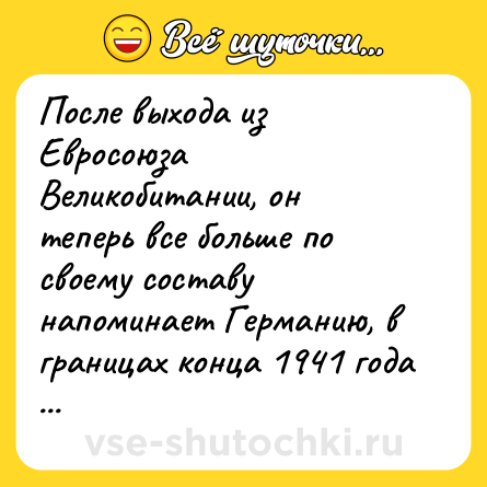 Шутка: После выхода из Евросоюза Великобитании, он теперь все больше по своему составу напоминает Германию, в границах конца 1941 года ...