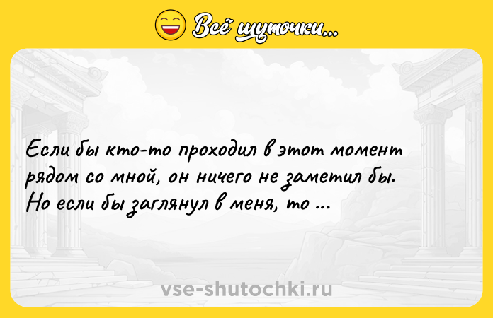 Цитата: Если бы кто-то проходил в этот момент рядом со мной, он ничего не заметил бы. Но если бы заглянул в меня, то ослеп бы.Лаура Санди