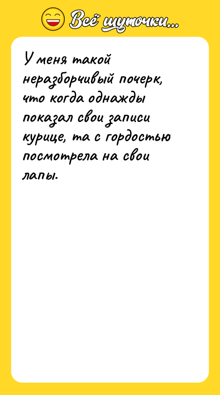 У меня такой неразборчивый почерк, что когда однажды показал свои