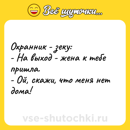 Шутка: Охранник - зеку: <br>- На выход - жена к тебе пришла. <br>- Ой, скажи, что меня нет дома!