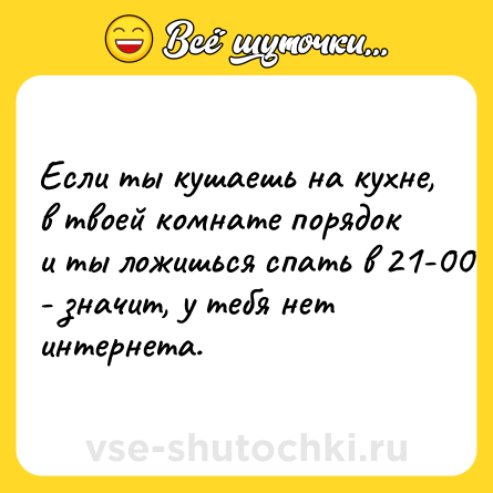 Шутка: Если ты кушаешь на кухне, в твоей комнате порядок и ты ложишься спать в 21-00 - значит, у тебя нет интернета.