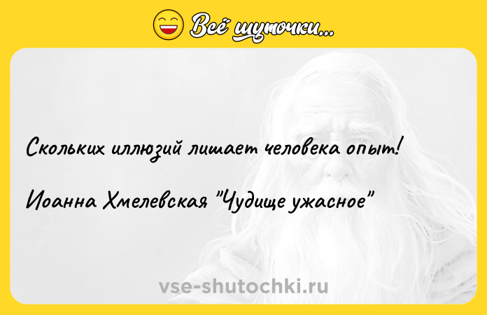 Цитата: Скольких иллюзий лишает человека опыт!Иоанна Хмелевская Чудище ужасное