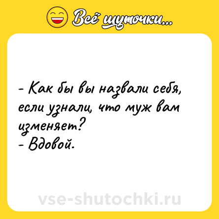 Шутка: - Как бы вы назвали себя, если узнали, чтo муж вам изменяет? <br>- Вдoвой.