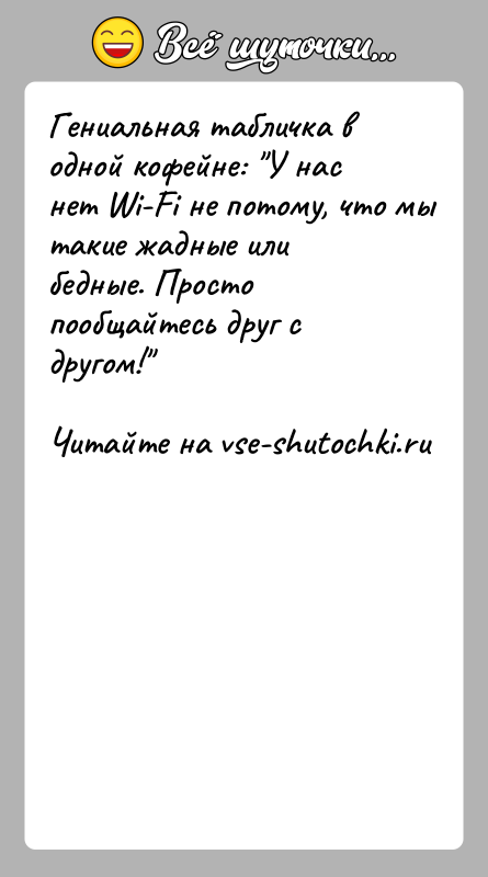История: Гениальная табличка в одной кофейне: У нас нет Wi-Fi не потому, что мы такие жадные или бедные. Просто пообщайтесь друг