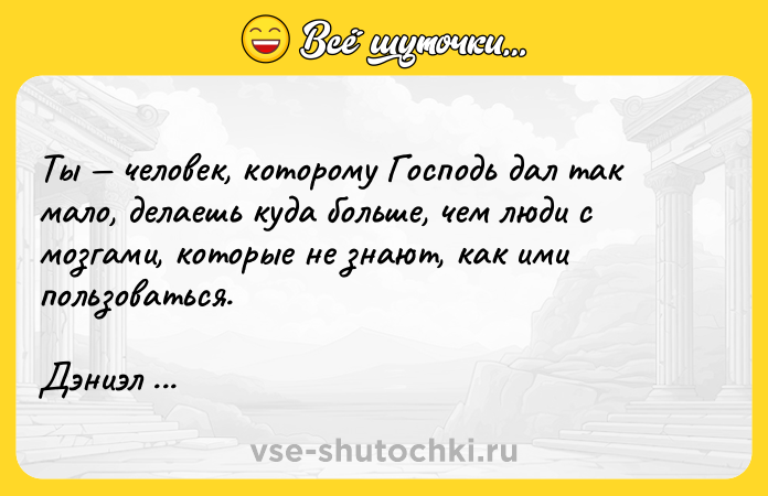 Цитата: Ты человек, которому Господь дал так мало, делаешь куда больше, чем люди с мозгами, которые не знают, как ими пользоваться. Дэниэл Киз Цветы для Элджернона