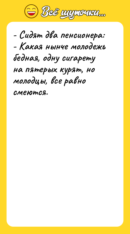 - Сидят два пенсионера: - Какая нынче молодежь бедная, одну