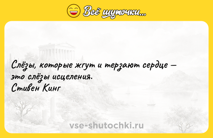 Цитата: Слёзы, которые жгут и терзают сердце это слёзы исцеления. Стивен Кинг