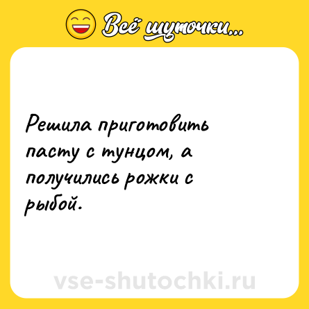 Шутка: Решила приготовить пасту с тунцом, а получились рожки с рыбой.