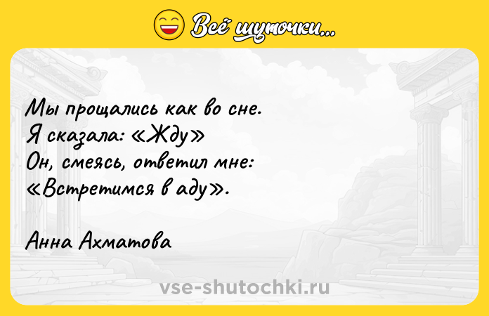 Цитата: Мы прощались как во сне.Я сказала: Жду Он, смеясь, ответил мне: Встретимся в аду . Анна Ахматова