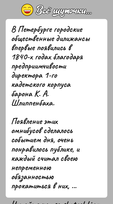 История: В Петербурге городские общественные дилижансы впервые появились в 1840-х годах благодаря предприимчивости директора 1-го кадетского корпуса барона К. А. Шлиппенбаха.Появление